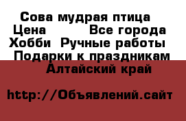 Сова-мудрая птица › Цена ­ 550 - Все города Хобби. Ручные работы » Подарки к праздникам   . Алтайский край